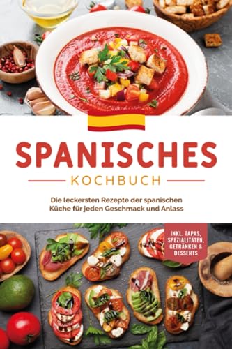 Spanisches Kochbuch: Die leckersten Rezepte der spanischen Küche für jeden Geschmack und Anlass | inkl. Tapas, Spezialitäten, Getränken & Desserts