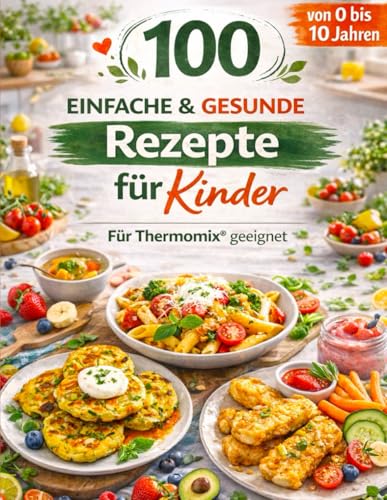 100 Einfache & Gesunde Rezepte für Kinder – Für Thermomix® geeignet | Schnell, Zuckerfrei & Familienfreundlich: Speziell entwickelt für den Thermomix® – Von 0 bis 10 Jahren