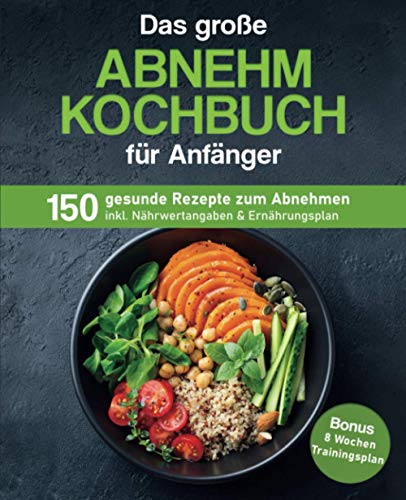 Das große Abnehm Kochbuch für Anfänger: 150 gesunde Rezepte zum Abnehmen inkl. Nährwertangaben & Ernährungsplan | Bonus: 8 Wochen Trainingsplan