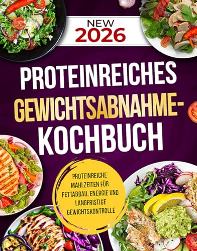 PROTEINREICHES GEWICHTSABNAHME-KOCHBUCH: Proteinreiche Mahlzeiten für Fettabbau, Energie und langfristige Gewichtskontrolle