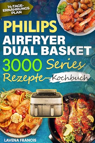 PHILIPS AIRFRYER DUAL BASKET 3000 SERIES REZEPTE-KOCHBUCH: Der ultimative Leitfaden für knusprige, schmackhafte und gesunde Mahlzeiten mit fortgeschrittenen Kochtechniken