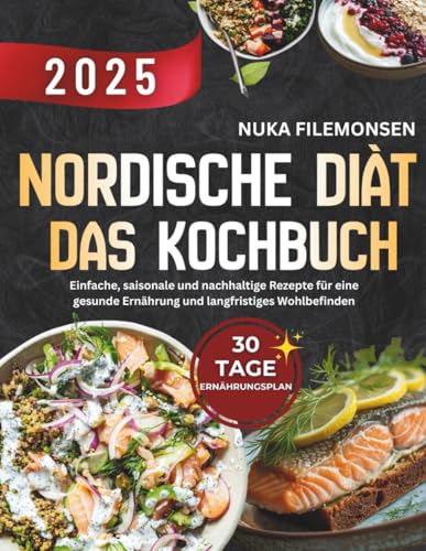 Die Nordische Diät – Das Kochbuch: Einfache, saisonale und nachhaltige Rezepte für eine gesunde Ernährung und langfristiges Wohlbefinden