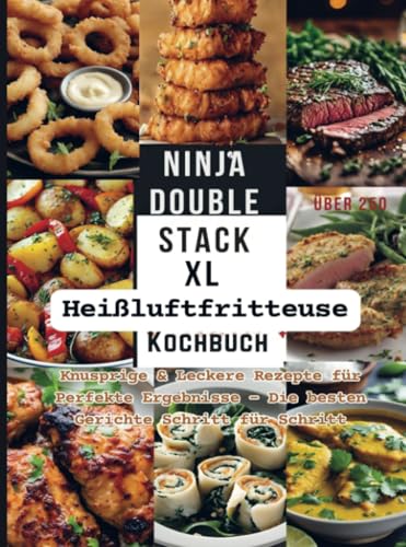 Ninja Double Stack XL Heißluftfritteuse Kochbuch: Knusprige & Leckere Rezepte für Perfekte Ergebnisse – Die besten Gerichte Schritt für Schritt