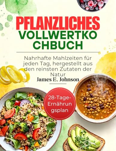 PFLANZLICHES VOLLWERTKOCHBUCH: Nahrhafte Mahlzeiten für jeden Tag, hergestellt aus den reinsten Zutaten der Natur (Easy, Quick & Simple Cookbooks)