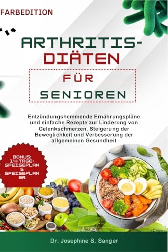 arthritis-diäten für senioren: Entzündungshemmende Ernährungspläne und einfache Rezepte zur Linderung von Gelenkschmerzen, Steigerung der Beweglichkeit und Verbesserung der allgemeinen Gesundheit