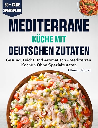 Mediterrane Küche mit deutschen Zutaten: Gesund, leicht und aromatisch – mediterran kochen ohne Spezialzutaten