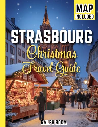 STRASBOURG CHRISTMAS TRAVEL GUIDE 2026 : The Ultimate Secrets and Insider’s Guide to Magical Markets, Hidden Traditions, and Festive Delights (English Edition)