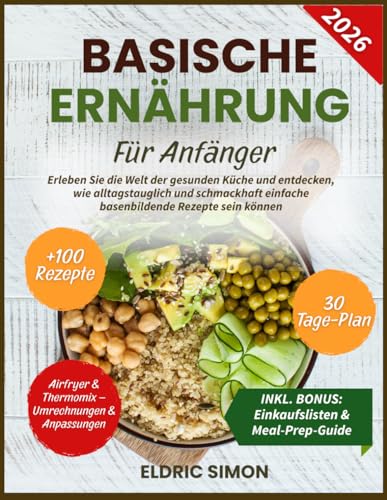 BASISCHE ERNÄHRUNG FÜR ANFÄNGER: Erleben Sie die Welt der gesunden Küche und entdecken, wie alltagstauglich und schmackhaft einfache basenbildende Rezepte sein können