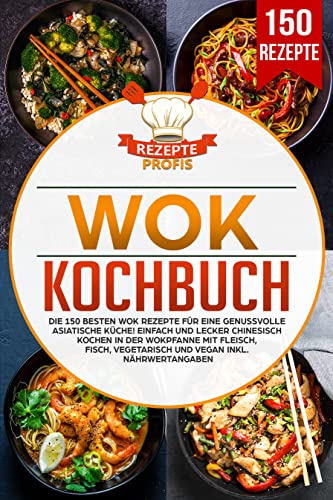 Wok Kochbuch: Die 150 besten Wok Rezepte für eine genussvolle asiatische Küche! Einfach und lecker chinesisch kochen in der Wokpfanne mit Fleisch, Fisch, vegetarisch und vegan inkl. Nährwertangaben