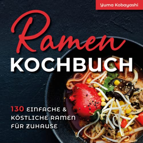 Ramen Kochbuch: 130 einfache und köstliche Ramen für zuhause