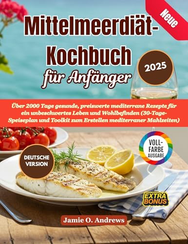 Neue Mittelmeerdiät-Kochbuch für Anfänger 2025: Über 2000 Tage gesunde, preiswerte mediterrane Rezepte für ein unbeschwertes Leben und Wohlbefinden