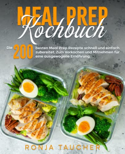 Meal Prep Kochbuch: Die 200 besten Meal Prep Rezepte schnell und einfach zubereitet. Zum Vorkochen und Mitnehmen für eine ausgewogene Ernährung.