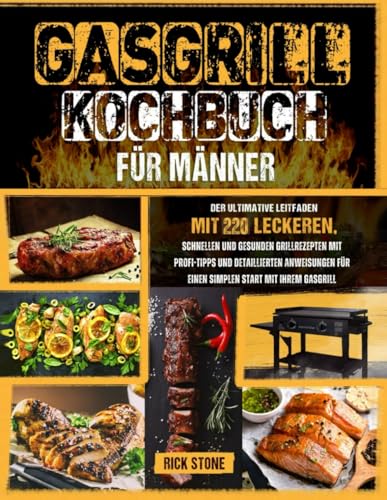 Gasgrill-Kochbuch für Männer: Der ultimative Leitfaden mit 220 leckeren, schnellen und gesunden Grillrezepten mit Profi-Tipps und detaillierten Anweisungen für einen simplen Start mit Ihrem Gasgrill