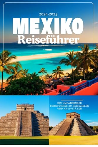 Mexiko-Reiseführer 2024–2025: Ein umfassender Reiseführer zu Reisezielen und Aktivitäten