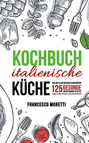 Kochbuch italienische Küche: Das Beste aus der Mittelmeerküche - 125 gesunde mediterrane Rezepte. Schnell und einfach italienisch kochen