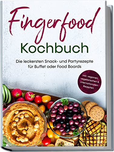 Fingerfood Kochbuch: Die leckersten Snack- und Partyrezepte für Buffet oder Food Boards | inkl. veganen, vegetarischen & internationalen Rezepten