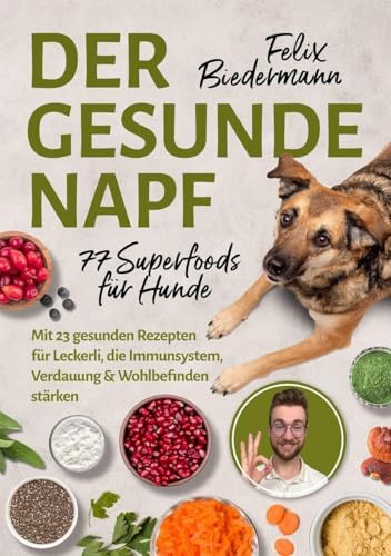 Der gesunde Napf – 77 Superfoods für Hunde: Mit 23 gesunden Rezepten für Leckerli, die Immunsystem, Verdauung & Wohlbefinden stärken