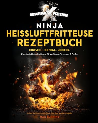 GESCHMA-X-PLOSION Ninja Heißluftfritteuse Rezeptbuch. Einfach. Genial. Lecker: Kochbuch Heißluftfritteuse für Anfänger, Teenager & Profis. Airfryer Kochbuch Double Stack, Dual Zone & weitere Modelle.