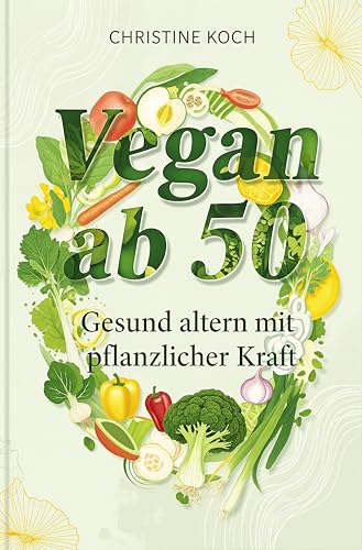 Vegan ab 50: Gesund altern mit pflanzlicher Kraft: Der komplette Umstellungsratgeber mit 75+ einfachen 5-Zutaten-Rezepten. Blutdruck senken, Gelenkschmerzen lindern und Nährstoffmängel vermeiden
