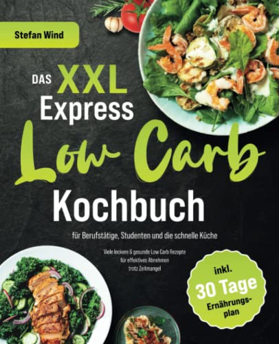 Das XXL Express Low Carb Kochbuch für Berufstätige, Studenten und die schnelle Küche: Viele leckere & gesunde Low Carb Rezepte für effektives Abnehmen trotz Zeitmangel (inkl. 30 Tage Ernährungsplan)