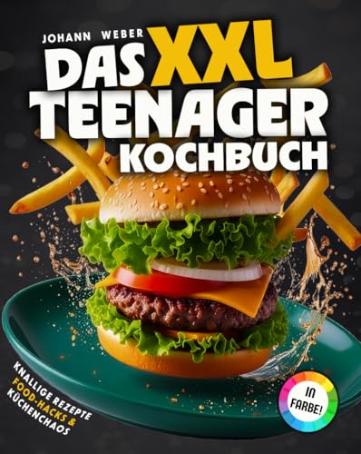 Das XXL Teenager-Kochbuch: Knallige Rezepte, Food-Hacks & Küchenchaos