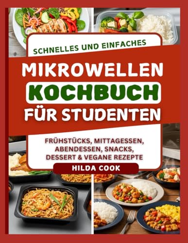 SCHNELLES UND EINFACHES MIKROWELLEN KOCHBUCH FÜR STUDENTEN: Preisgünstige, vorbereitete Mahlzeiten für einen vollen Terminkalender und Studenten
