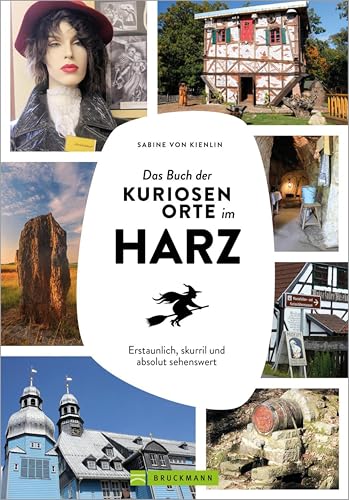 Das Buch der kuriosen Orte im Harz: Erstaunlich, skurril und absolut sehenswert