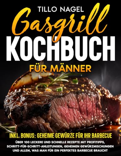 Gasgrill Kochbuch für Männer: Über 100 leckere und schnelle Rezepte mit Profitipps, Schritt-für-Schritt-Anleitungen, geheimen Gewürzmischungen und allem, was man für ein perfektes Barbecue braucht