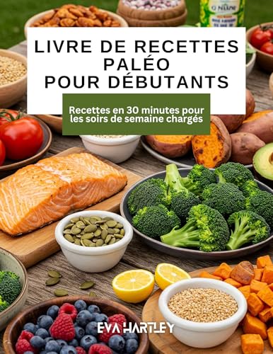 Livre de recettes paléo pour débutants: Recettes en 30 minutes pour les soirs de semaine chargés (French Edition)