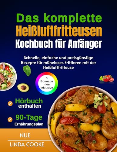 Das komplette Heißluftfritteusen-Kochbuch für Anfänger: Schnelle, einfache und preisgünstige Rezepte für müheloses Frittieren mit der Heißluftfritteuse