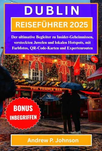 DUBLIN REISEFÜHRER 2025:: Der ultimative Begleiter zu Insider-Geheimnissen, versteckten Juwelen und lokalen Hotspots, mit Farbfotos, QR-Code-Karten und Expertenrouten