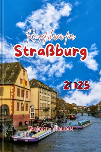 Reiseführer für Straßburg: Entdecken Sie das Elsass: Budget-Tipps für den Europapark und Colmar, lokale Restaurants, Weihnachtsmarkt, Solo- und Familienspaß ... (Allein- und Familienurlaub 2025 13)