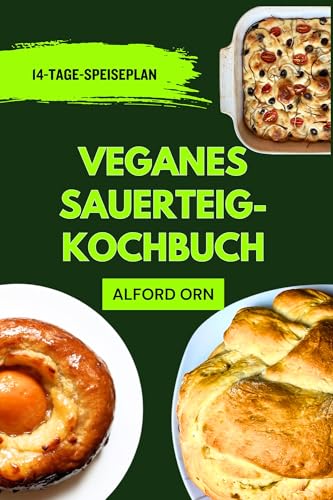 VEGANES SAUERTEIG-KOCHBUCH: Einfaches, leckeres und kreatives Backen mit Sauerteig auf Pflanzenbasis für alle Könnerstufen und einen gesunden Lebensstil