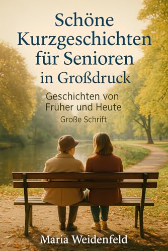 Schöne Kurzgeschichten für Senioren in Großdruck: Geschichten von Früher und Heute - Große Schrift (Herzerwärmende Geschichten in Großdruck – Für Senioren & Menschen mit Sehschwäche)