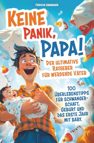 Keine Panik, Papa! 100 Überlebenstipps für Schwangerschaft, Geburt und das erste Jahr mit Baby. Der ultimative Ratgeber für werdende Väter. (Schwanger? Keine Panik!)