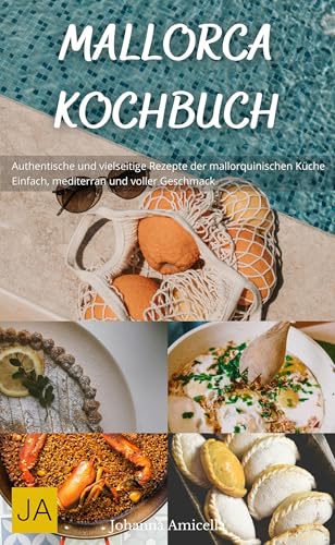 Mallorca Kochbuch: Authentische und vielseitige Rezepte der mallorquinischen Küche - Einfach, mediterran und voller Geschmack