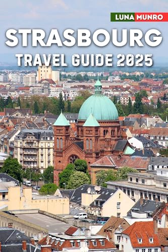 Strasbourg Travel Guide 2025 : The Ultimate Traveler's Handbook for Unforgettable Adventures, Top Attractions, and Local Secrets (English Edition)