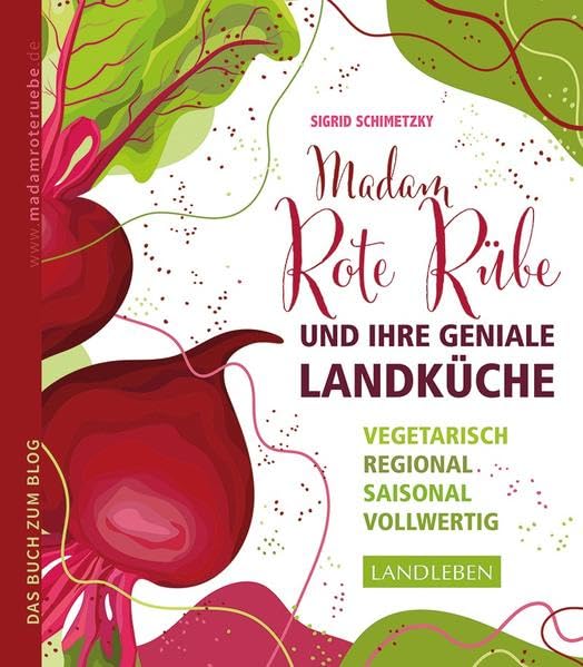 Madam Rote Rübe und ihre geniale Landküche: Vegetarisch – regional – saisonal - vollwertig