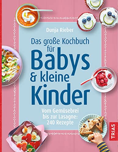 Das große Kochbuch für Babys & kleine Kinder: Vom Gemüsebrei bis zur Lasagne: 240 Rezepte