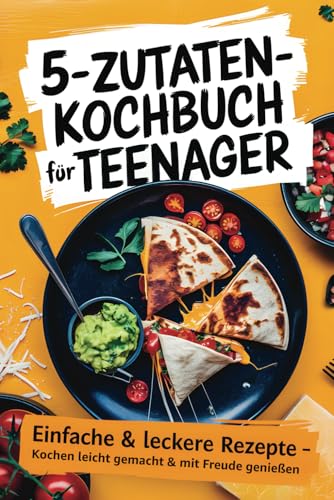 5-Zutaten-Kochbuch für Teenager: Einfache & schnelle Rezepte für Anfänger – Lecker kochen ohne Stress | Inkl. coole Snacks & süße Highlights