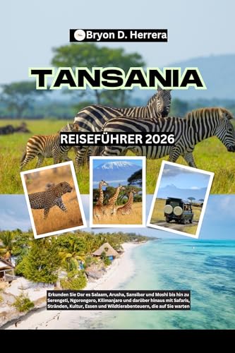 Tansania Reiseführer 2026: Erkunden Sie Daressalam, Arusha, Sansibar und Moshi bis hin zur Serengeti, zum Ngorongoro, zum Kilimandscharo und darüber hinaus mit Safaris, Stränden, Kultur und Essen