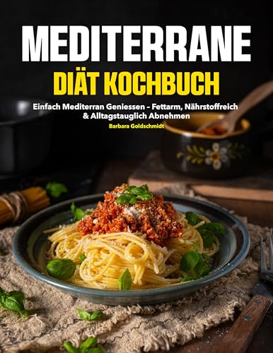 MEDITERRANE DIÄT KOCHBUCH: Einfach mediterran genießen – fettarm, nährstoffreich & alltagstauglich abnehmen