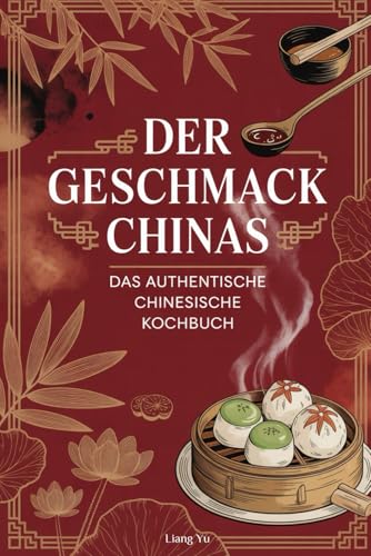 Der Geschmack Chinas: Das authentische chinesische Kochbuch