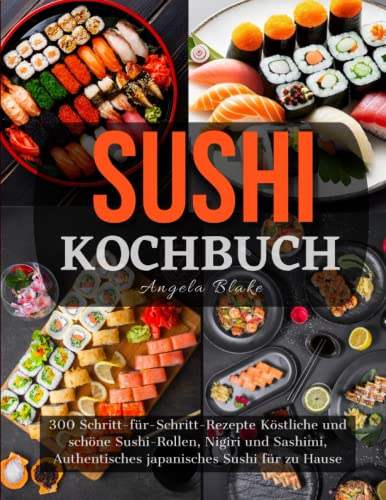 Sushi Kochbuch: 300 Schritt-für-Schritt-Rezepte Köstliche und schöne Sushi-Rollen, Nigiri und Sashimi, Authentisches japanisches Sushi für zu Hause
