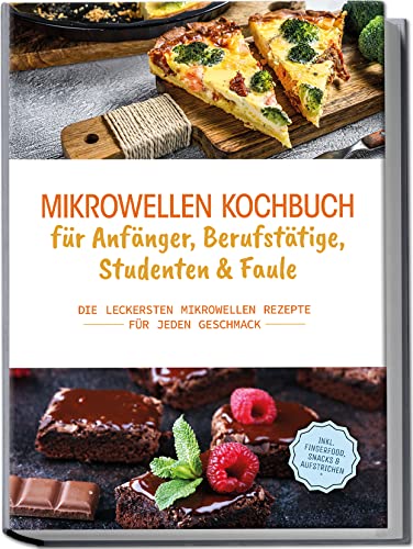 Mikrowellen Kochbuch für Anfänger, Berufstätige, Studenten & Faule: Die leckersten Mikrowellen Rezepte für jeden Geschmack | inkl. Fingerfood, Snacks & Aufstrichen