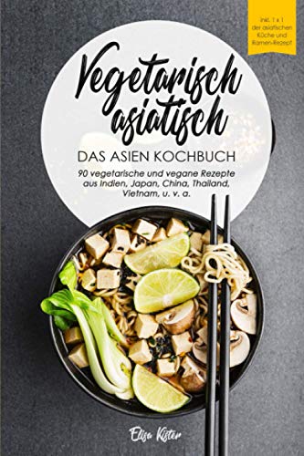 Vegetarisch asiatisch-DAS Asien Kochbuch 90 vegetarische und vegane Rezepte aus Indien,Japan,China,Thailand,Vietnam,u.v.a.: DAS Asien Kochbuch!I Inkl ... Chi, Chutneys (Veggie Reise um die Welt)