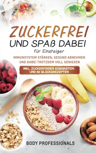Zuckerfrei und Spaß dabei für Einsteiger: Immunsystem stärken, gesund abnehmen und dabei trotzdem voll genießen. Inkl. zuckerfreien Süßigkeiten und 50 Glücksrezepten