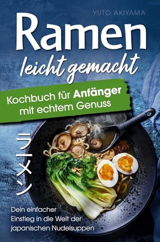 Ramen leicht gemacht – Kochbuch für Anfänger mit echtem Genuss: Dein einfacher Einstieg in die Welt der japanischen Nudelsuppen – authentische Rezepte, klare Schritte & Zutaten, die jeder kennt!