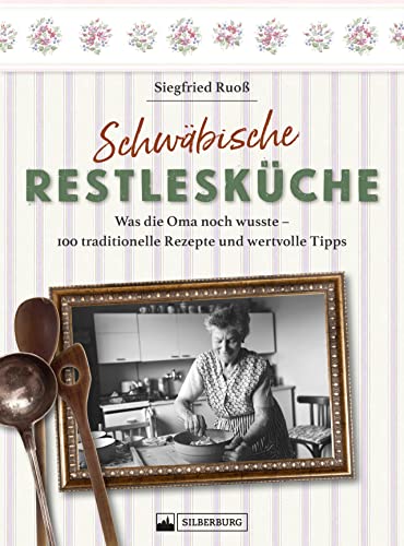 Kochbuch – Schwäbische Restlesküche: Was die Oma noch wusste. 100 traditionelle Rezepte und wertvolle Tipps zur Resteverwertung