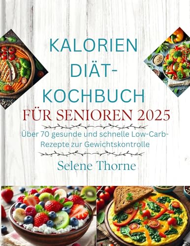 KALORIEN DIÄT-KOCHBUCH FÜR SENIOREN 2025: Über 70 gesunde und schnelle Low-Carb-Rezepte zur Gewichtskontrolle